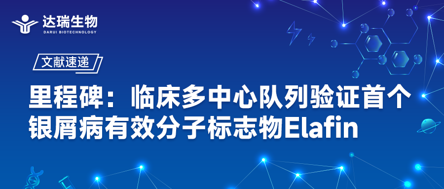 文献速递｜里程碑：临床多中心队列验证首个银屑病有效分子标志物Elafin