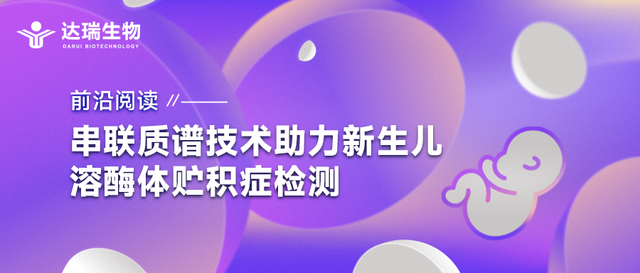 前沿阅读｜串联质谱技术助力新生儿溶酶体贮积症检测